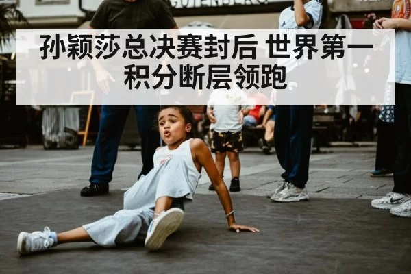 孙颖莎总决赛封后 世界第一积分断层领跑