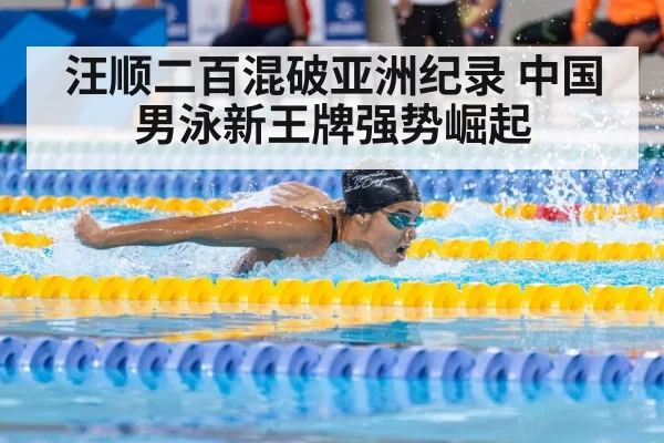 汪顺二百混破亚洲纪录 中国男泳新王牌强势崛起