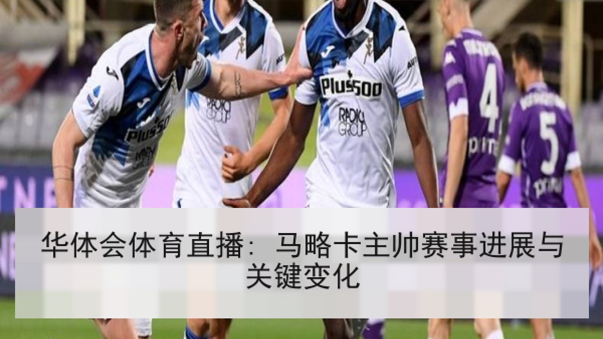 华体会体育直播: 马略卡主帅赛事进展与关键变化 华体会体育直播: 马略卡主帅赛事进展与关键变化