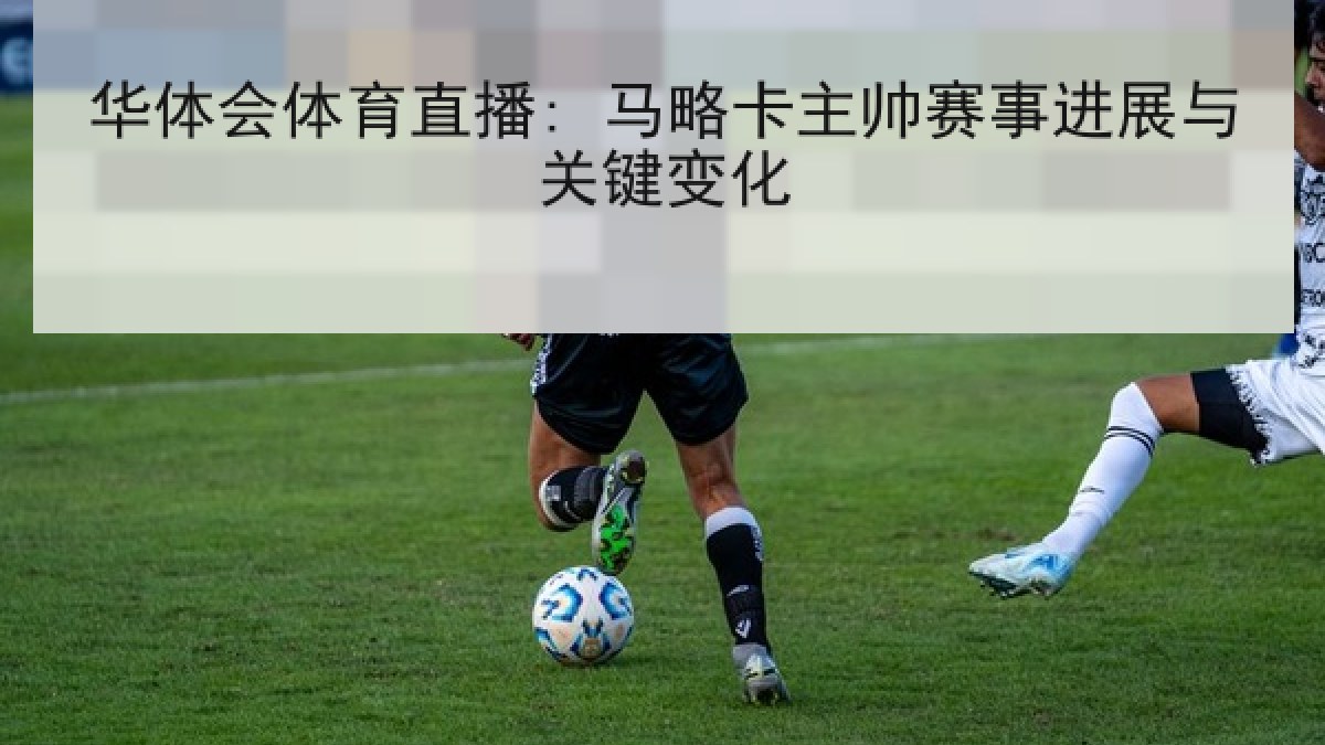 华体会体育直播: 马略卡主帅赛事进展与关键变化