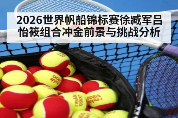 2026世界帆船锦标赛徐臧军吕怡筱组合冲金前景与挑战分析
